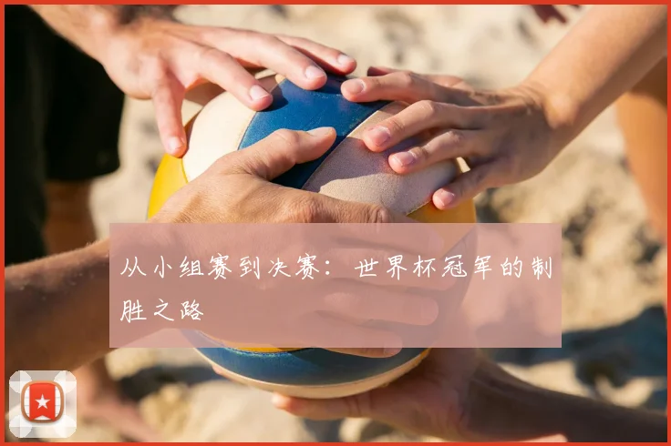 从小组赛到决赛：世界杯冠军的制胜之路