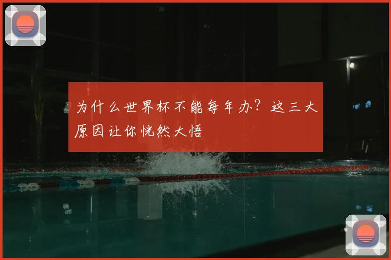 为什么世界杯不能每年办？这三大原因让你恍然大悟