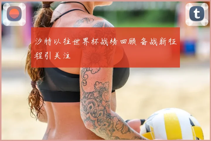 沙特以往世界杯战绩回顾 备战新征程引关注