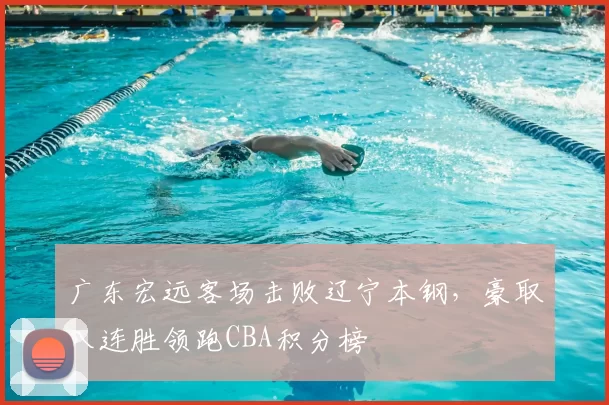 广东宏远客场击败辽宁本钢，豪取八连胜领跑CBA积分榜