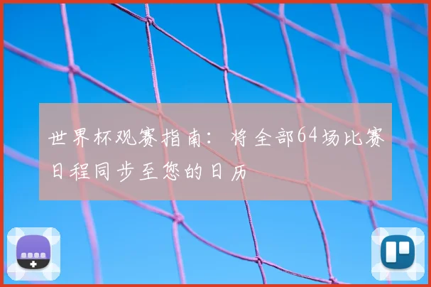 世界杯观赛指南：将全部64场比赛日程同步至您的日历