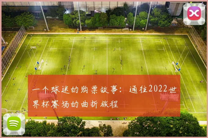 一个球迷的购票故事：通往2022世界杯赛场的曲折旅程