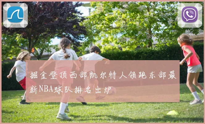 掘金登顶西部凯尔特人领跑东部最新NBA球队排名出炉