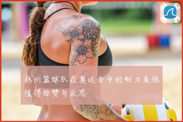 杭州篮球队在奥运会中的耐力表现值得称赞与反思