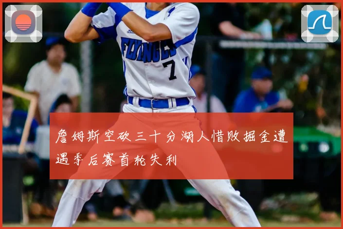 詹姆斯空砍三十分湖人惜败掘金遭遇季后赛首轮失利