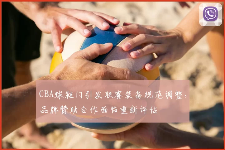 CBA球鞋门引发联赛装备规范调整，品牌赞助合作面临重新评估