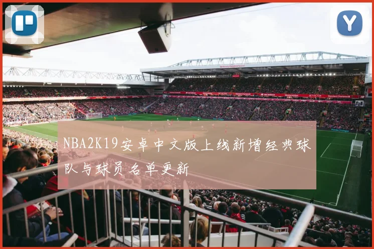 NBA2K19安卓中文版上线新增经典球队与球员名单更新