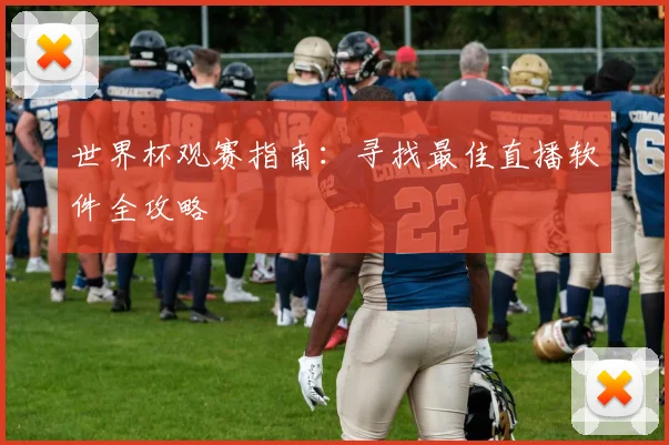 世界杯观赛指南：寻找最佳直播软件全攻略