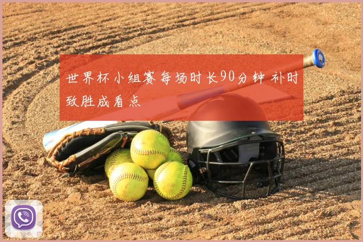 世界杯小组赛每场时长90分钟 补时致胜成看点