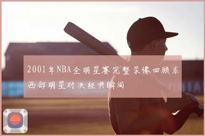 2001年NBA全明星赛完整录像回顾东西部明星对决经典瞬间