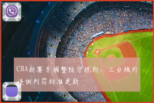 CBA新赛季调整防守规则，三分线外违例判罚标准更新