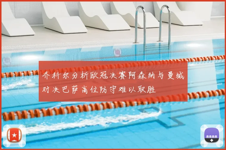 乔科尔分析欧冠决赛阿森纳与曼城对决巴萨高位防守难以取胜