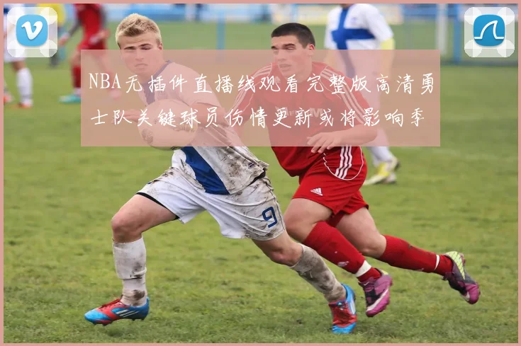 NBA无插件直播线观看完整版高清勇士队关键球员伤情更新或将影响季后赛阵容