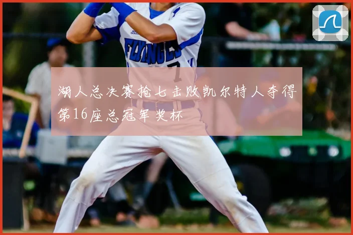 湖人总决赛抢七击败凯尔特人夺得第16座总冠军奖杯