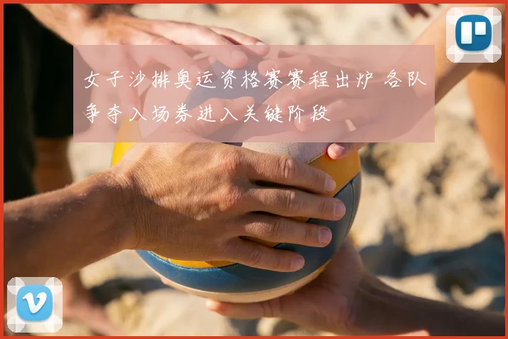 女子沙排奥运资格赛赛程出炉 各队争夺入场券进入关键阶段