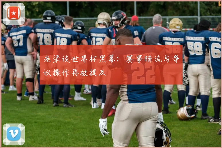 老梁谈世界杯黑幕：赛事暗流与争议操作再被提及