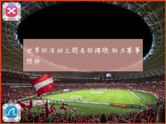 世界杯活动主题名称揭晓 助力赛事预热