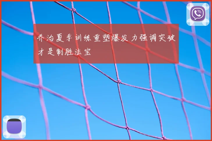 乔治夏季训练重塑爆发力强调突破才是制胜法宝