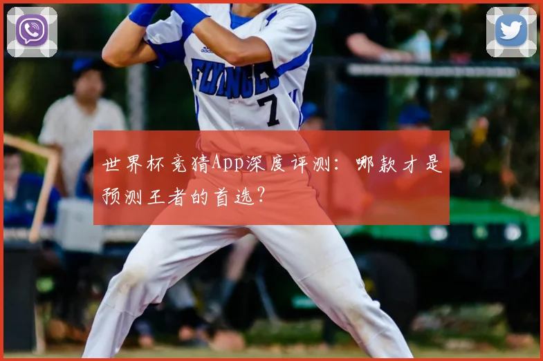 世界杯竞猜App深度评测：哪款才是预测王者的首选？