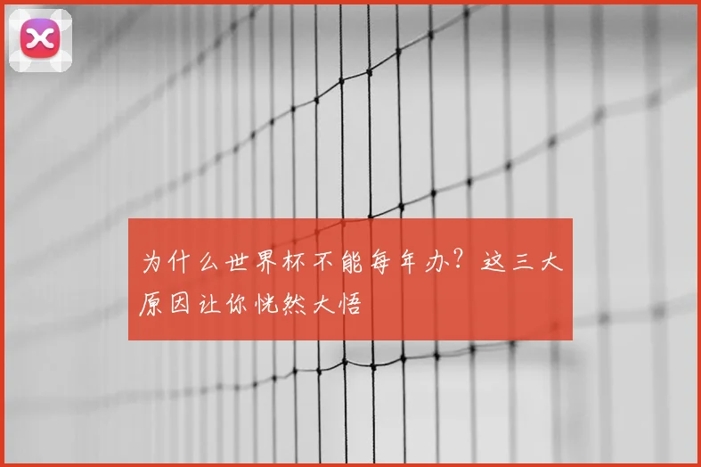 为什么世界杯不能每年办？这三大原因让你恍然大悟