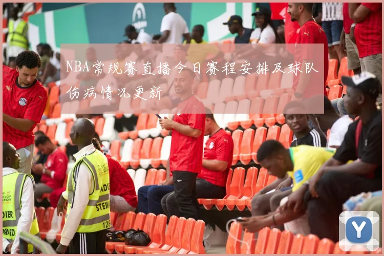 NBA常规赛直播今日赛程安排及球队伤病情况更新