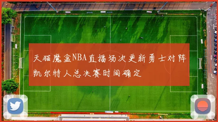 天猫魔盒NBA直播场次更新勇士对阵凯尔特人总决赛时间确定