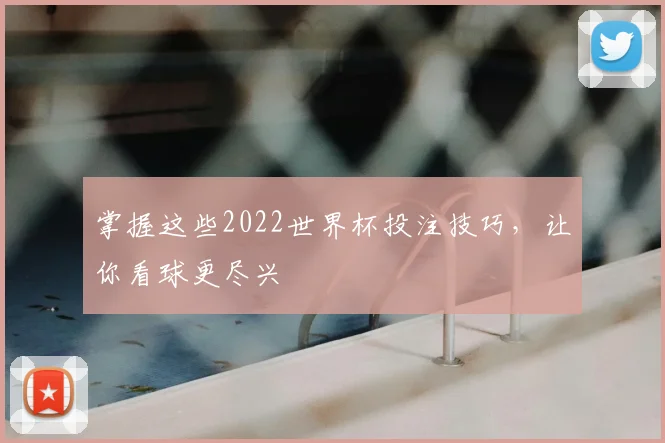 掌握这些2022世界杯投注技巧，让你看球更尽兴