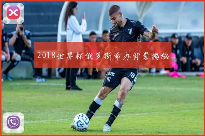 2018世界杯俄罗斯举办背景揭秘