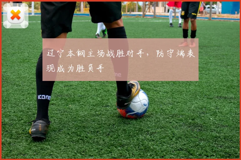 辽宁本钢主场战胜对手，防守端表现成为胜负手