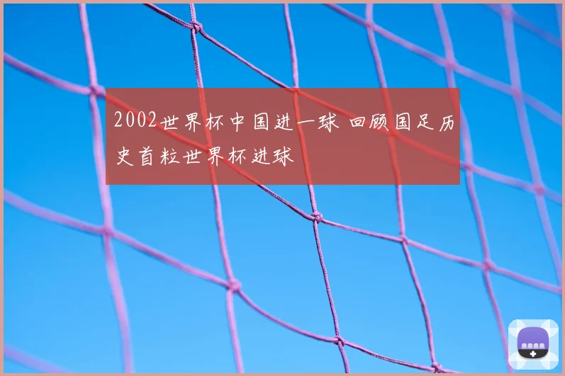 2002世界杯中国进一球 回顾国足历史首粒世界杯进球