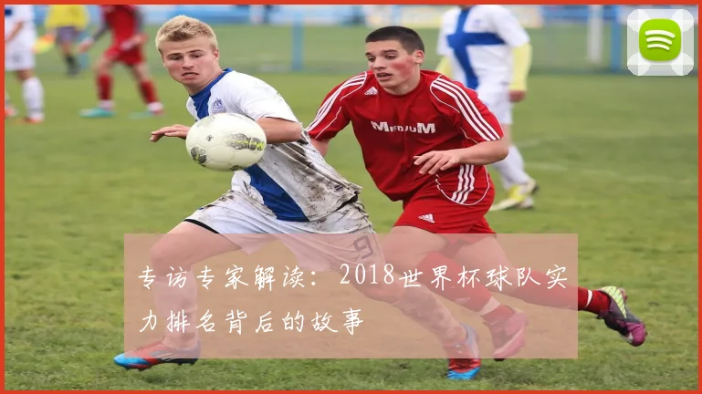 专访专家解读：2018世界杯球队实力排名背后的故事