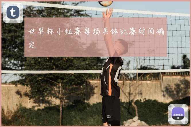 世界杯小组赛每场具体比赛时间确定