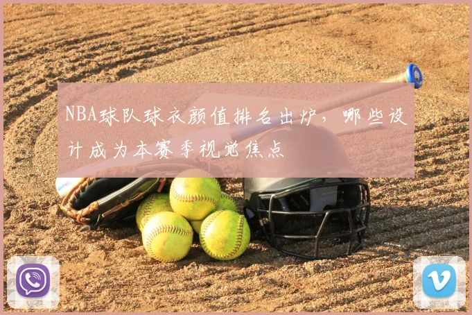 NBA球队球衣颜值排名出炉，哪些设计成为本赛季视觉焦点