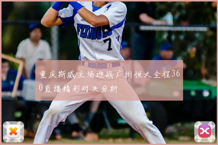重庆斯威主场迎战广州恒大全程360直播精彩对决分析