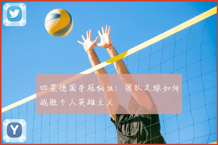 四星德国夺冠秘诀：团队足球如何战胜个人英雄主义
