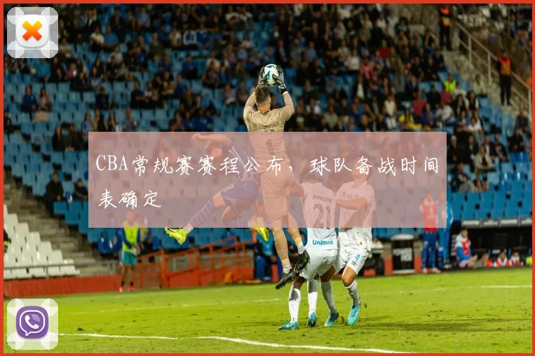 CBA常规赛赛程公布，球队备战时间表确定