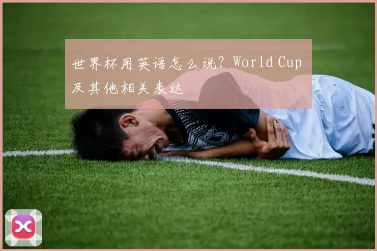 世界杯用英语怎么说?World Cup 及其他相关表达