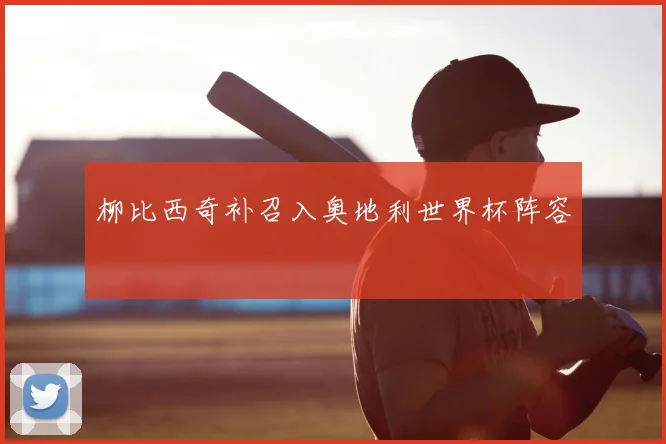 柳比西奇补召入奥地利世界杯阵容