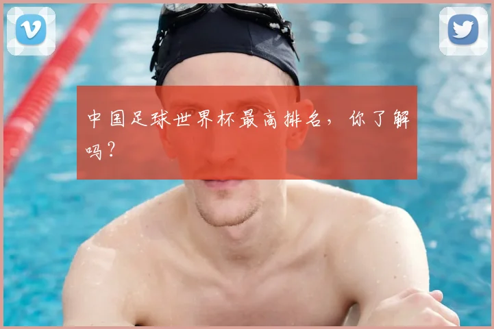 中国足球世界杯最高排名，你了解吗？