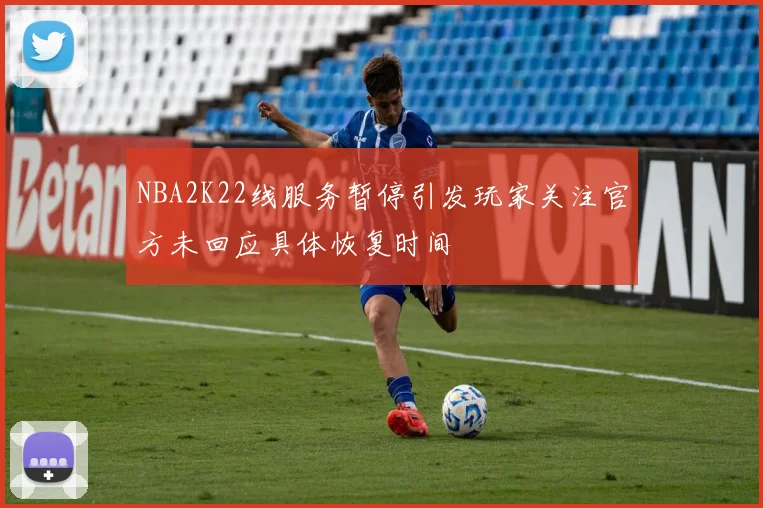 NBA2K22线服务暂停引发玩家关注官方未回应具体恢复时间