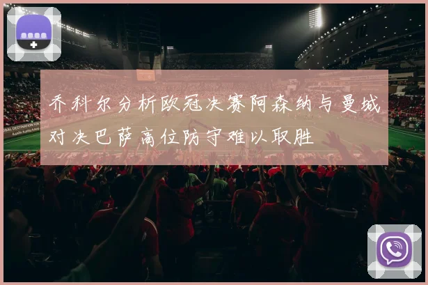 乔科尔分析欧冠决赛阿森纳与曼城对决巴萨高位防守难以取胜