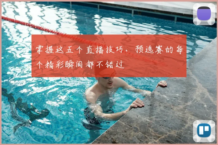 掌握这五个直播技巧，预选赛的每个精彩瞬间都不错过