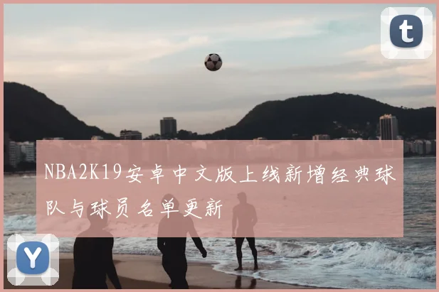 NBA2K19安卓中文版上线新增经典球队与球员名单更新