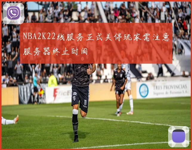 NBA2K22线服务正式关停玩家需注意服务器终止时间