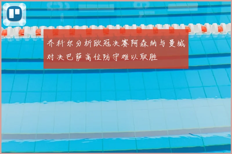 乔科尔分析欧冠决赛阿森纳与曼城对决巴萨高位防守难以取胜
