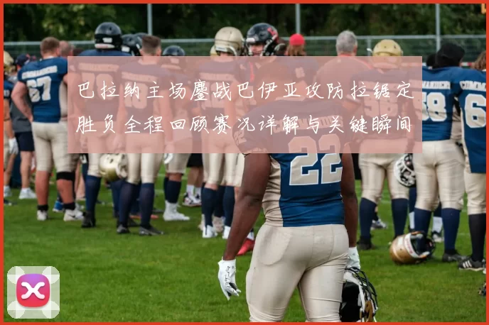 巴拉纳主场鏖战巴伊亚攻防拉锯定胜负全程回顾赛况详解与关键瞬间解析