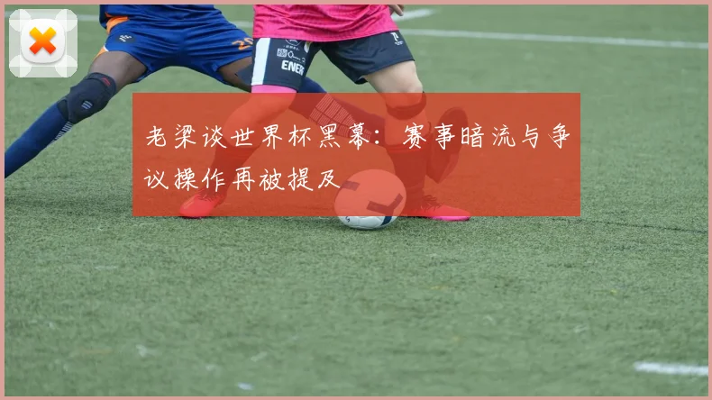 老梁谈世界杯黑幕：赛事暗流与争议操作再被提及
