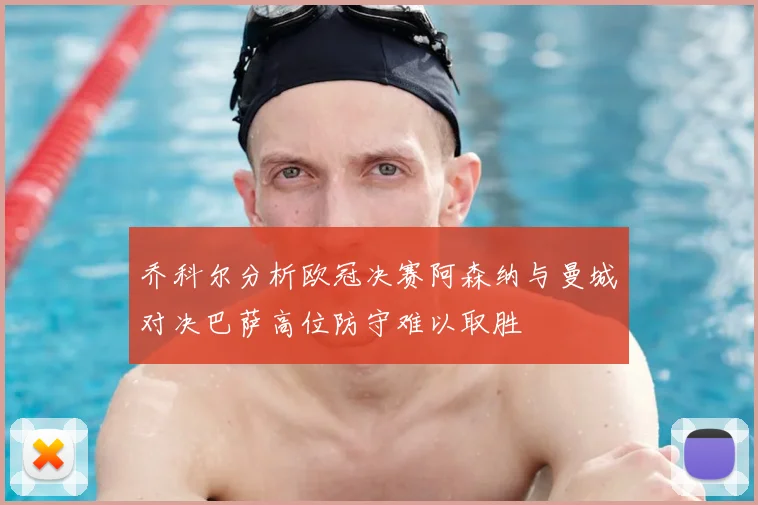 乔科尔分析欧冠决赛阿森纳与曼城对决巴萨高位防守难以取胜
