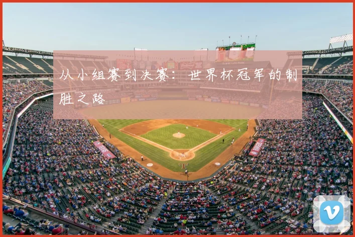 从小组赛到决赛：世界杯冠军的制胜之路
