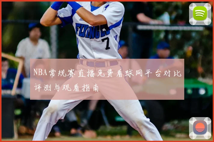 NBA常规赛直播免费看球网平台对比评测与观看指南